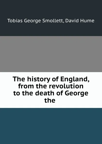 Обложка книги The history of England, from the revolution to the death of George the ., Tobias George Smollett