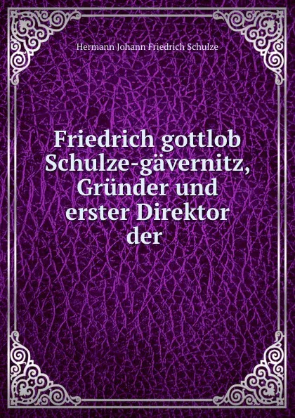 Обложка книги Friedrich gottlob Schulze-gavernitz, Grunder und erster Direktor der ., Hermann Johann Friedrich Schulze