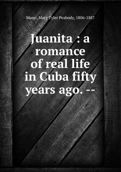 Обложка книги Juanita : a romance of real life in Cuba fifty years ago. --, Mary Tyler Peabody Mann