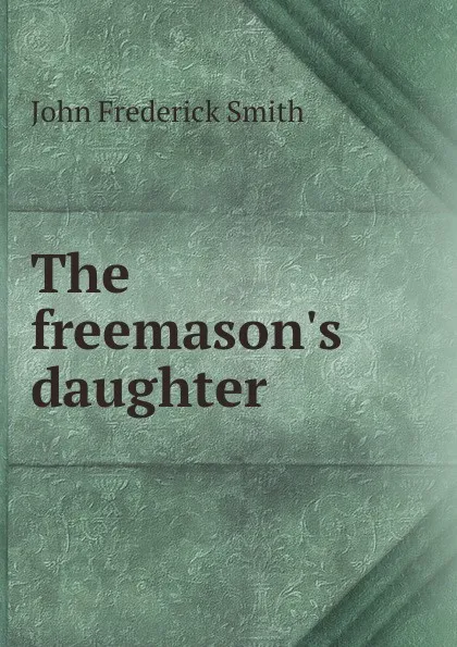 Обложка книги The freemason.s daughter, John Frederick Smith