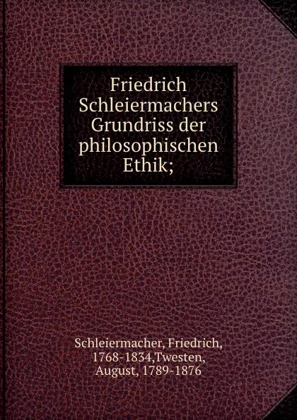 Обложка книги Friedrich Schleiermachers Grundriss der philosophischen Ethik;, Friedrich Schleiermacher