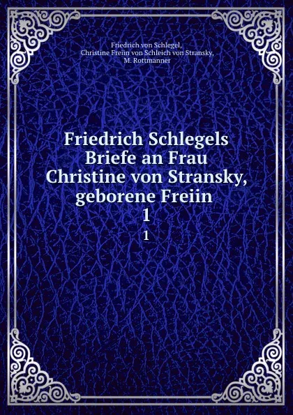 Обложка книги Friedrich Schlegels Briefe an Frau Christine von Stransky, geborene Freiin . 1, Friedrich von Schlegel