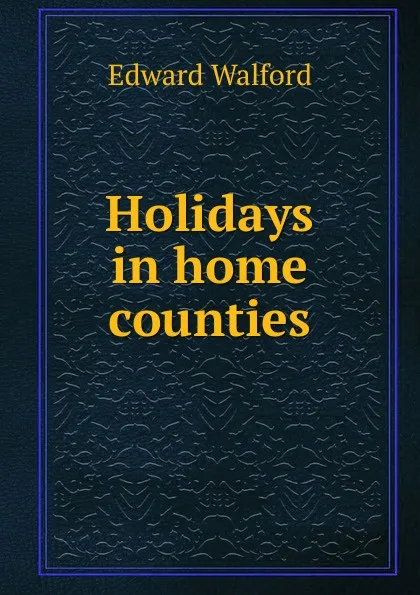 Обложка книги Holidays in home counties, Edward Walford