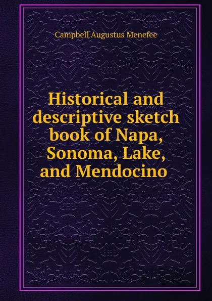 Обложка книги Historical and descriptive sketch book of Napa, Sonoma, Lake, and Mendocino ., Campbell Augustus Menefee