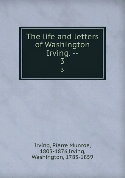 Обложка книги The life and letters of Washington Irving. --. 3, Pierre Munroe Irving