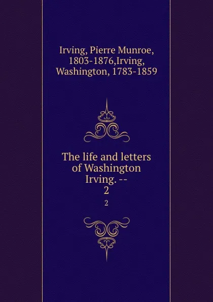 Обложка книги The life and letters of Washington Irving. --. 2, Pierre Munroe Irving