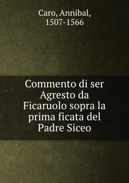 Обложка книги Commento di ser Agresto da Ficaruolo sopra la prima ficata del Padre Siceo, Annibal Caro