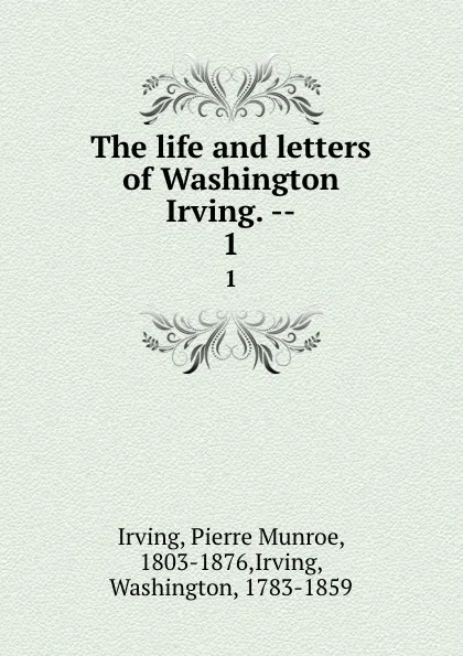 Обложка книги The life and letters of Washington Irving. --. 1, Pierre Munroe Irving