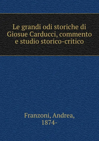 Обложка книги Le grandi odi storiche di Giosue Carducci, commento e studio storico-critico, Andrea Franzoni