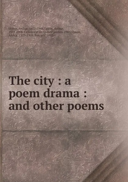 Обложка книги The city : a poem drama : and other poems, Arthur Upson