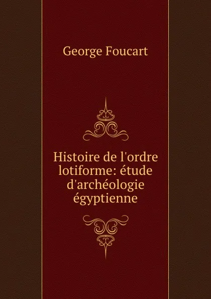 Обложка книги Histoire de l.ordre lotiforme: etude d.archeologie egyptienne, George Foucart