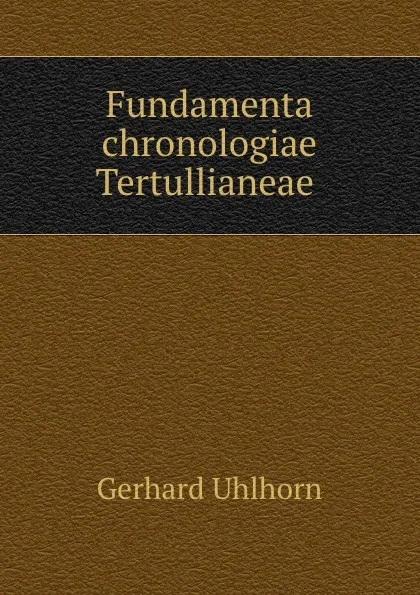 Обложка книги Fundamenta chronologiae Tertullianeae ., Gerhard Uhlhorn