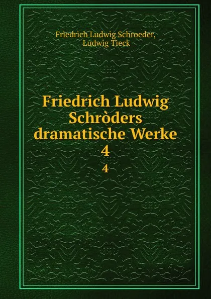 Обложка книги Friedrich Ludwig Schroders dramatische Werke. 4, Friedrich Ludwig Schroeder