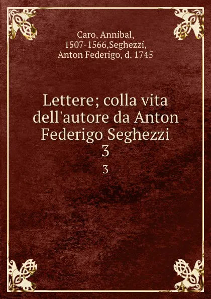 Обложка книги Lettere; colla vita dell.autore da Anton Federigo Seghezzi. 3, Annibal Caro