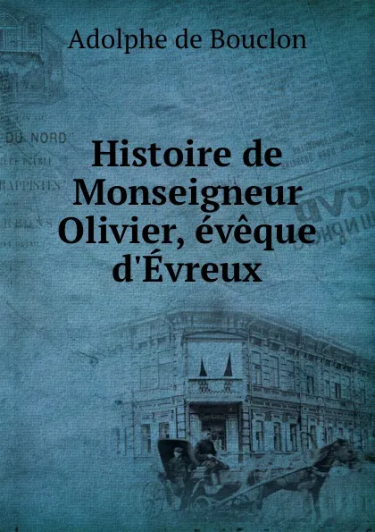 Обложка книги Histoire de Monseigneur Olivier, eveque d.Evreux, Adolphe de Bouclon