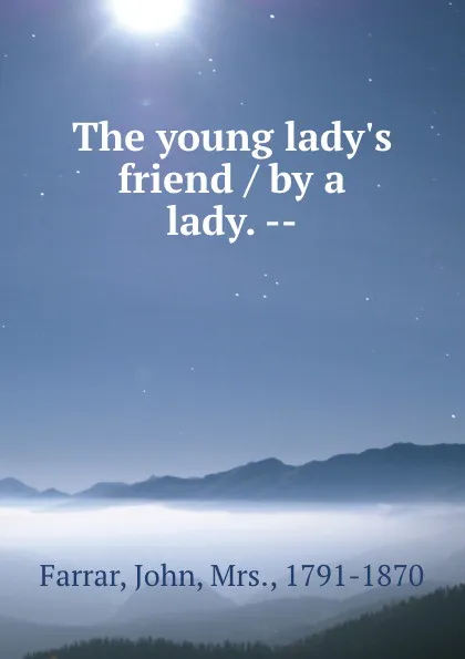 Обложка книги The young lady.s friend / by a lady. --, John Farrar