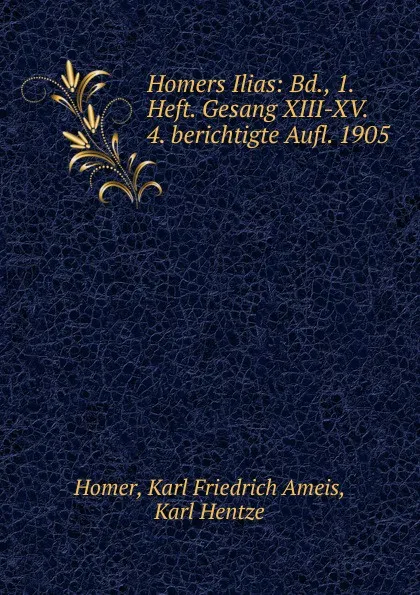 Обложка книги Homers Ilias: Bd., 1. Heft. Gesang XIII-XV. 4. berichtigte Aufl. 1905, Karl Friedrich Ameis Homer