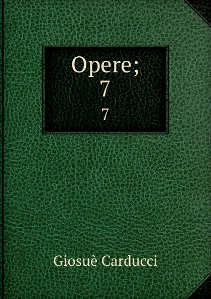 Обложка книги Opere;. 7, Giosuè Carducci