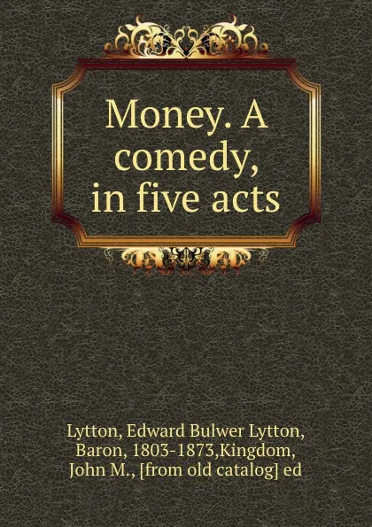 Обложка книги Money. A comedy, in five acts, Edward Bulwer Lytton