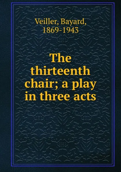 Обложка книги The thirteenth chair; a play in three acts, Bayard Veiller