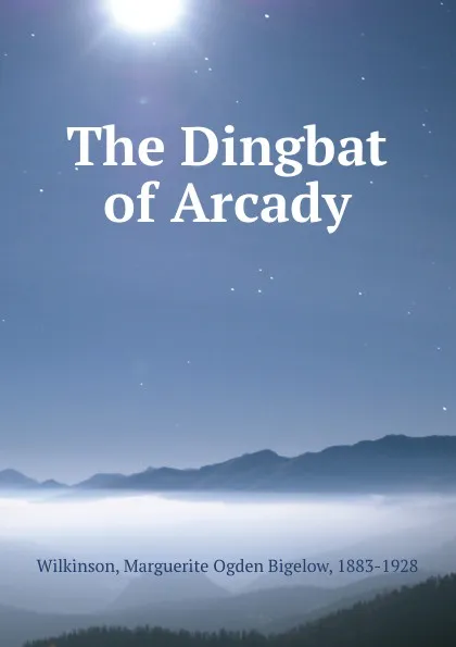 Обложка книги The Dingbat of Arcady, Marguerite Ogden Bigelow Wilkinson