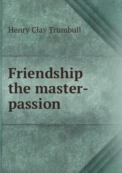 Обложка книги Friendship the master-passion, H. Clay Trumbull