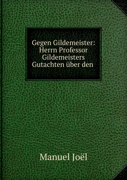 Обложка книги Gegen Gildemeister: Herrn Professor Gildemeisters Gutachten uber den ., Manuel Joël