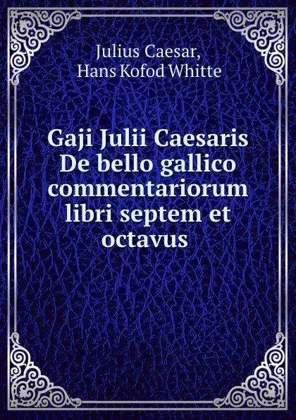 Обложка книги Gaji Julii Caesaris De bello gallico commentariorum libri septem et octavus ., Julius Caesar