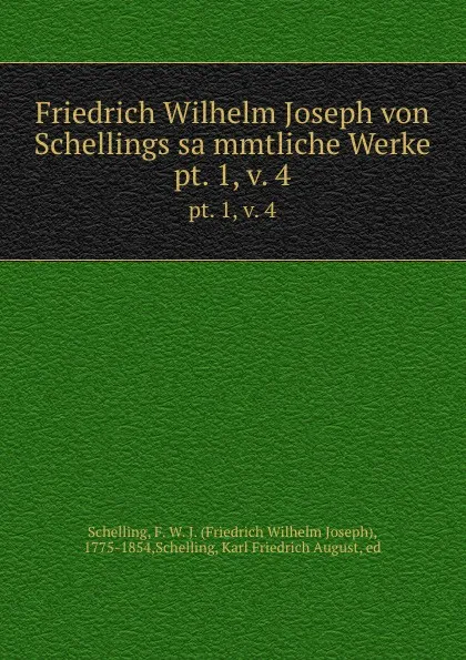 Обложка книги Friedrich Wilhelm Joseph von Schellings sammtliche Werke. pt. 1,.v. 4, Friedrich Wilhelm Joseph Schelling