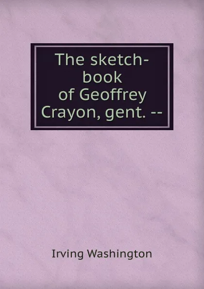 Обложка книги The sketch-book of Geoffrey Crayon, gent. --, Irving Washington