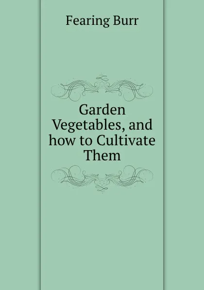 Обложка книги Garden Vegetables, and how to Cultivate Them, Fearing Burr