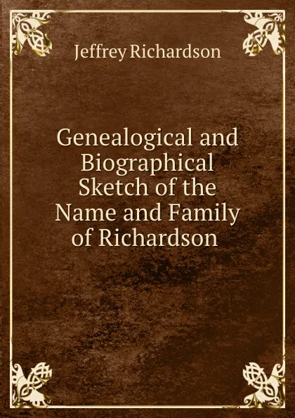 Обложка книги Genealogical and Biographical Sketch of the Name and Family of Richardson ., Jeffrey Richardson
