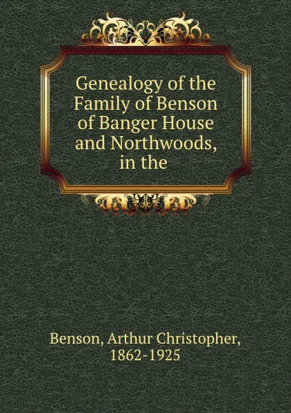 Обложка книги Genealogy of the Family of Benson of Banger House and Northwoods, in the ., Arthur Christopher Benson