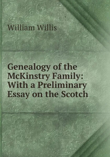 Обложка книги Genealogy of the McKinstry Family: With a Preliminary Essay on the Scotch ., William Willis