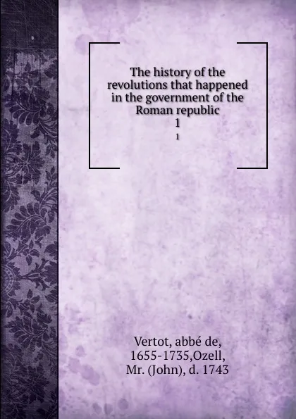 Обложка книги The history of the revolutions that happened in the government of the Roman republic. 1, abbé de Vertot