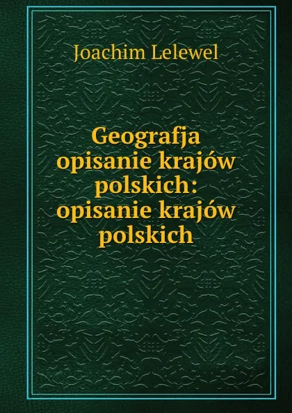 Обложка книги Geografja opisanie krajow polskich: opisanie krajow polskich, Joachim Lelewel