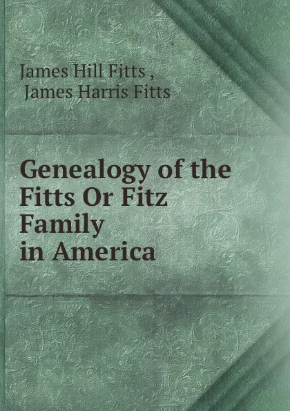 Обложка книги Genealogy of the Fitts Or Fitz Family in America, James Hill Fitts