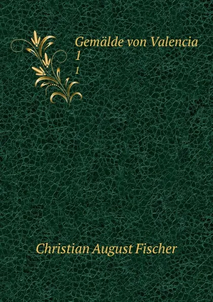 Обложка книги Gemalde von Valencia. 1, Christian August Fischer