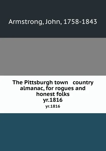 Обложка книги The Pittsburgh town . country almanac, for rogues and honest folks. yr.1816, John Armstrong