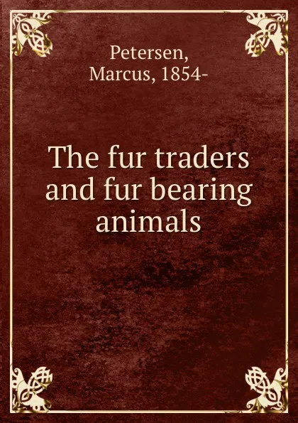Обложка книги The fur traders and fur bearing animals, Marcus Petersen