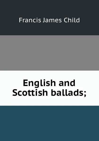 Обложка книги English and Scottish ballads;, Child Francis James