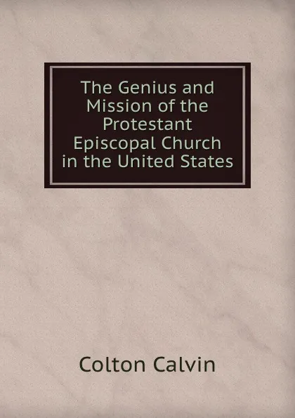 Обложка книги The Genius and Mission of the Protestant Episcopal Church in the United States, Calvin Colton