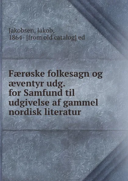 Обложка книги Faer.ske folkesagn og aeventyr udg. for Samfund til udgivelse af gammel nordisk literatur, Jakob Jakobsen