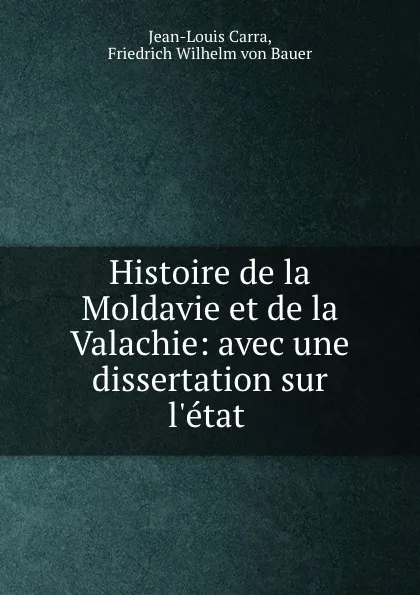 Обложка книги Histoire de la Moldavie et de la Valachie: avec une dissertation sur l.etat ., Jean-Louis Carra