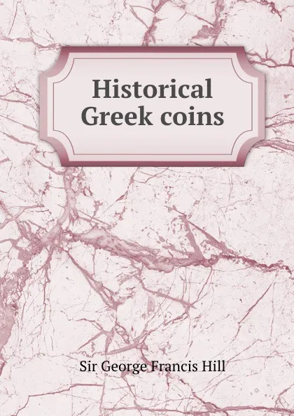 Обложка книги Historical Greek coins, George Francis Hill