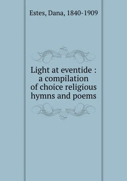 Обложка книги Light at eventide : a compilation of choice religious hymns and poems, Dana Estes