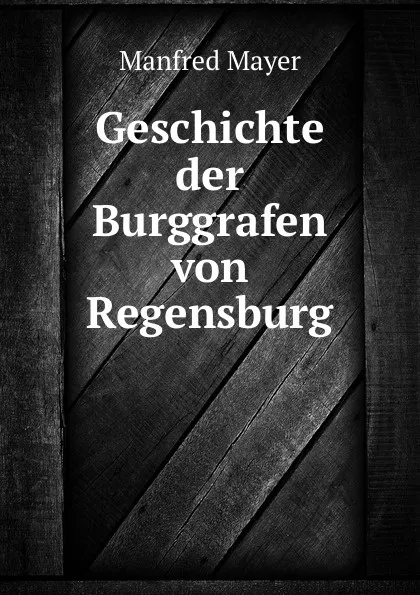 Обложка книги Geschichte der Burggrafen von Regensburg, Manfred Mayer