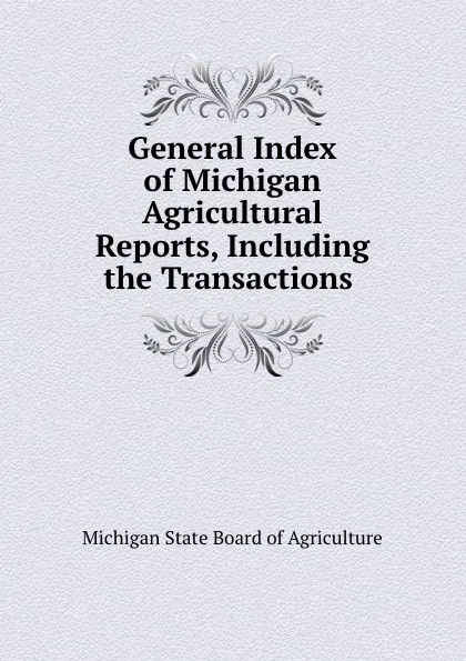 Обложка книги General Index of Michigan Agricultural Reports, Including the Transactions ., Michigan State Board of Agriculture