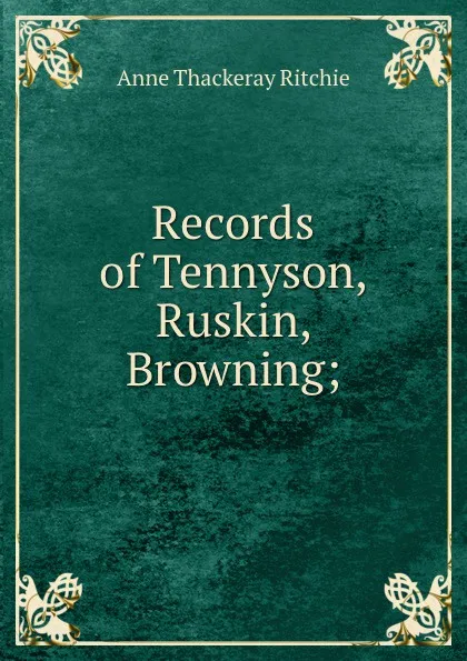 Обложка книги Records of Tennyson, Ruskin, Browning;, Ritchie Anne Thackeray