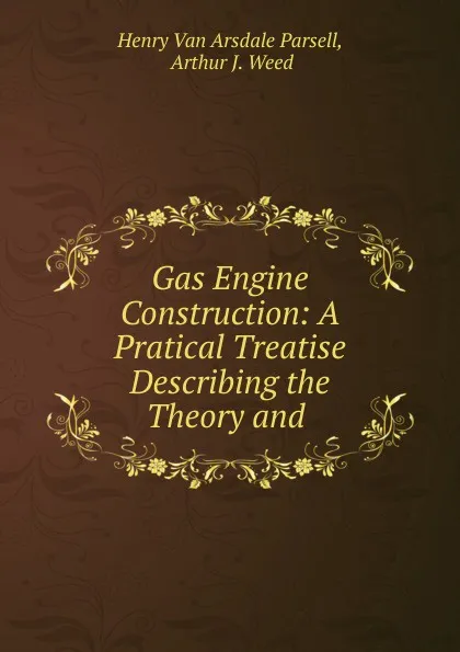 Обложка книги Gas Engine Construction: A Pratical Treatise Describing the Theory and ., Henry van Arsdale Parsell